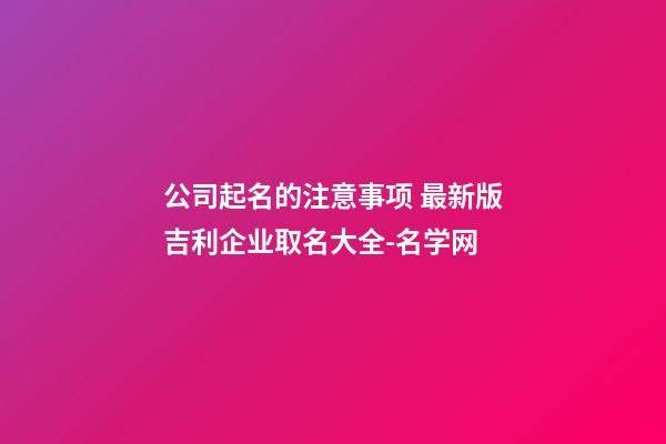 公司起名的注意事项 最新版吉利企业取名大全-名学网-第1张-公司起名-玄机派